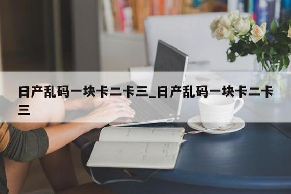 成片一卡 2 卡 3 卡 4 卡乱码,轻松畅享无限制的精彩视频体验